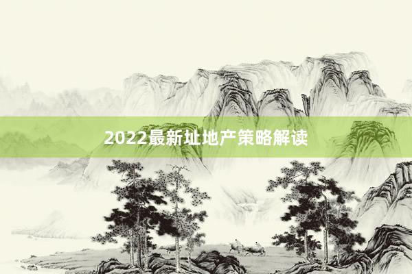 2022最新址地产策略解读