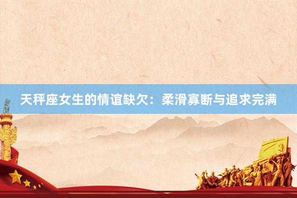 天秤座女生的情谊缺欠：柔滑寡断与追求完满