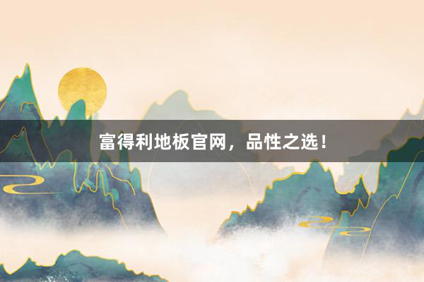 富得利地板官网，品性之选！
