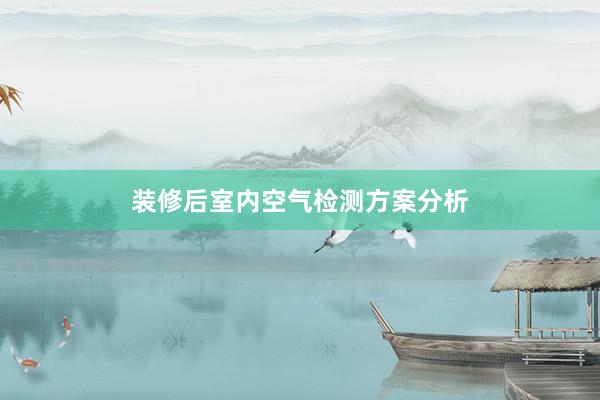 装修后室内空气检测方案分析