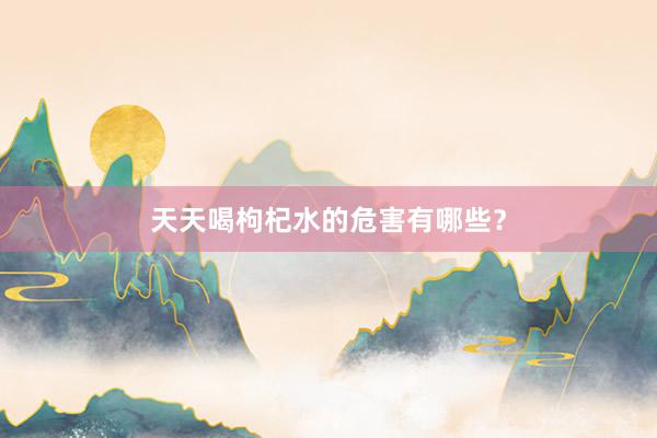 天天喝枸杞水的危害有哪些？