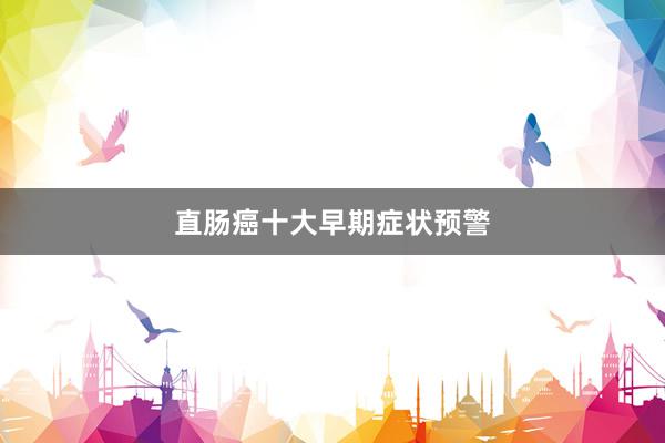 直肠癌十大早期症状预警