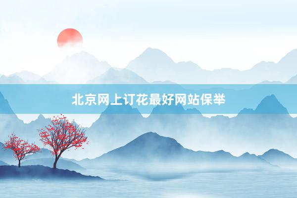 北京网上订花最好网站保举