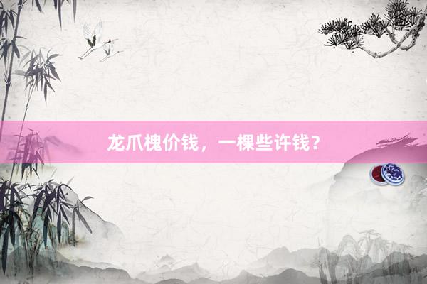 龙爪槐价钱，一棵些许钱？